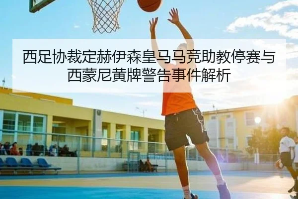 西足协裁定赫伊森皇马马竞助教停赛与西蒙尼黄牌警告事件解析